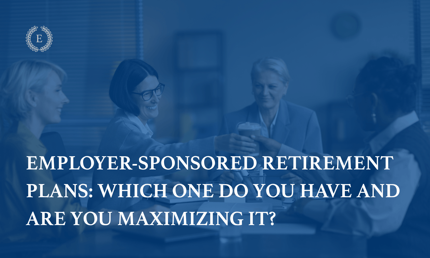 Educo Advisor Group graphic about employer-sponsored retirement plans and maximizing retirement benefits