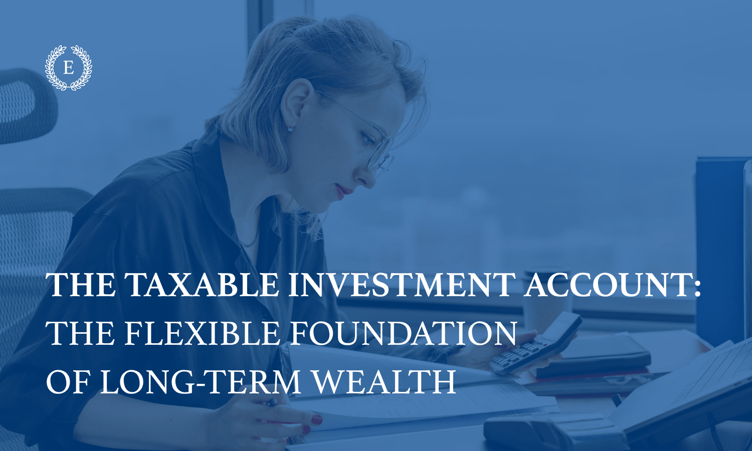 Educo Advisor Group graphic explaining taxable investment accounts as a flexible foundation for long-term wealth